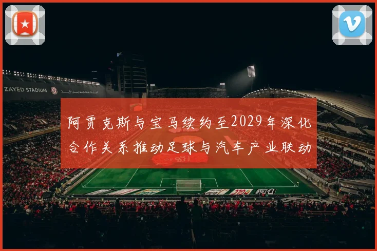 阿贾克斯与宝马续约至2029年深化合作关系推动足球与汽车产业联动