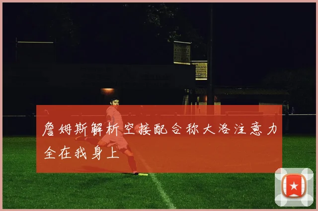 詹姆斯解析空接配合称大洛注意力全在我身上
