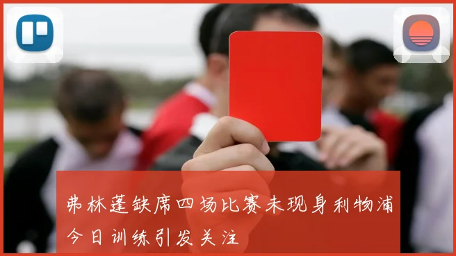 弗林蓬缺席四场比赛未现身利物浦今日训练引发关注
