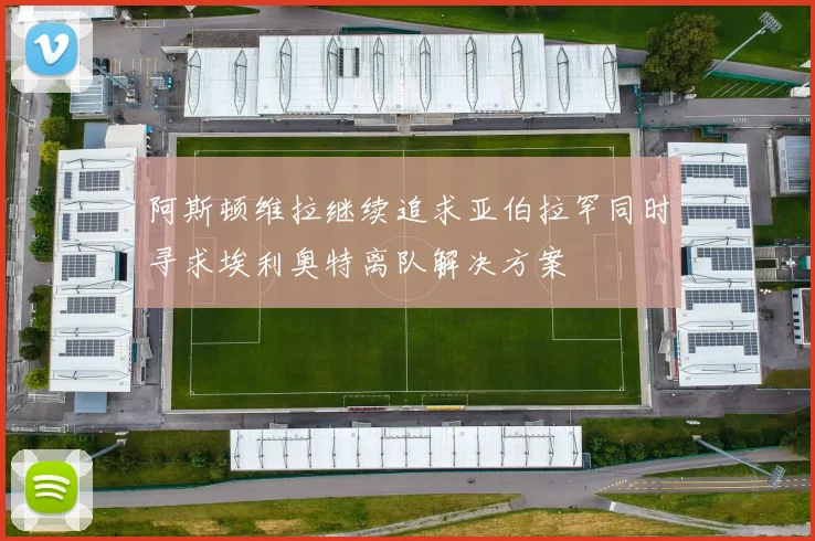 阿斯顿维拉继续追求亚伯拉罕同时寻求埃利奥特离队解决方案