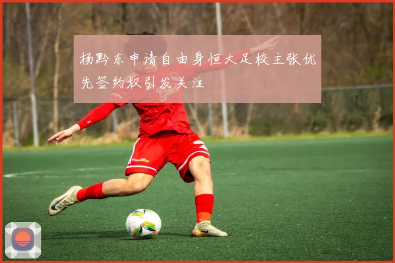 杨黔东申请自由身恒大足校主张优先签约权引发关注