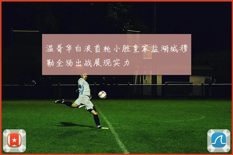 温哥华白浪首轮小胜皇家盐湖城穆勒全场出战展现实力