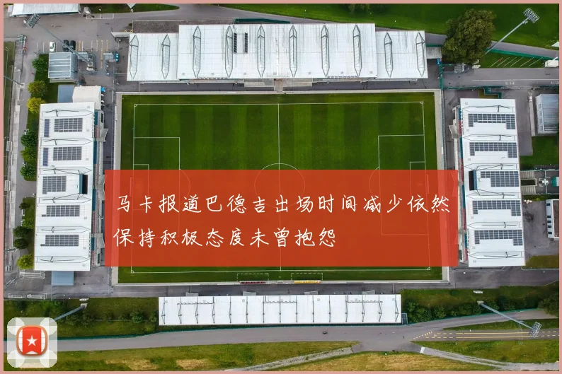 马卡报道巴德吉出场时间减少依然保持积极态度未曾抱怨