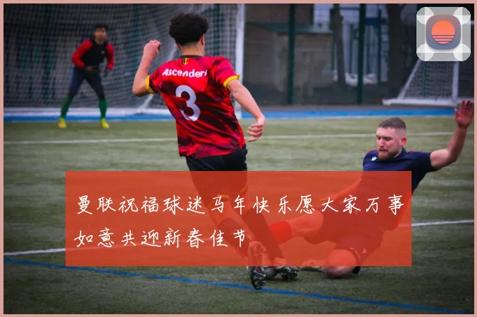 曼联祝福球迷马年快乐愿大家万事如意共迎新春佳节