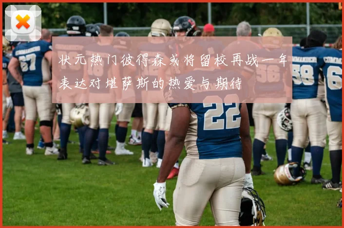 状元热门彼得森或将留校再战一年表达对堪萨斯的热爱与期待
