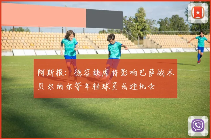 阿斯报：德容缺席将影响巴萨战术贝尔纳尔等年轻球员或迎机会