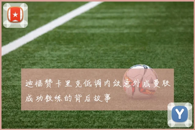迪福赞卡里克低调内敛意外成曼联成功教练的背后故事